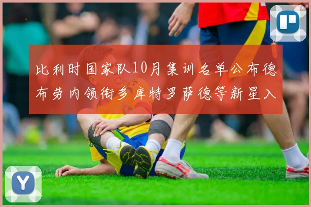 比利时国家队10月集训名单公布德布劳内领衔多库特罗萨德等新星入选