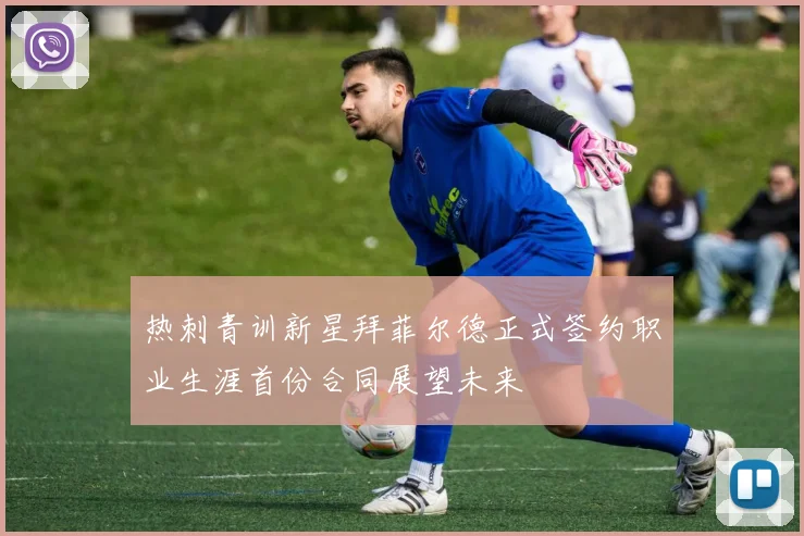 热刺青训新星拜菲尔德正式签约职业生涯首份合同展望未来