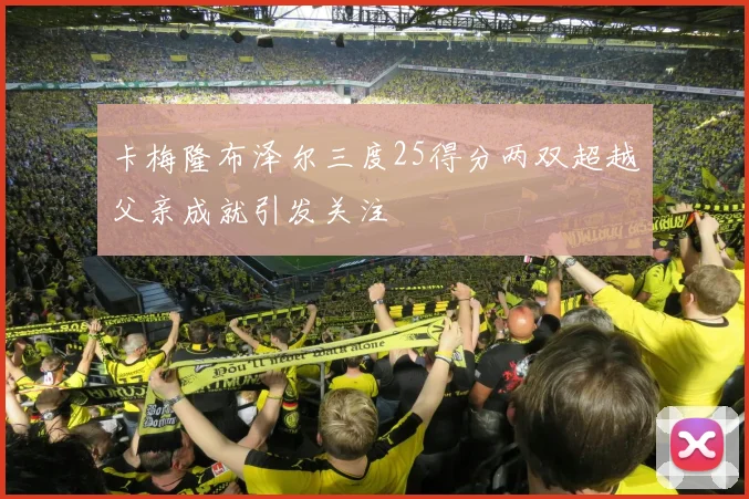卡梅隆布泽尔三度25得分两双超越父亲成就引发关注